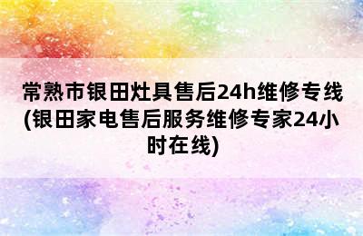 常熟市银田灶具售后24h维修专线(银田家电售后服务维修专家24小时在线)