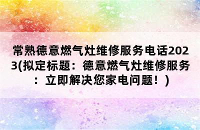 常熟德意燃气灶维修服务电话2023(拟定标题：德意燃气灶维修服务：立即解决您家电问题！)