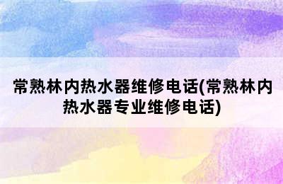 常熟林内热水器维修电话(常熟林内热水器专业维修电话)