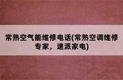 常熟空气能维修电话(常熟空调维修专家，速派家电)