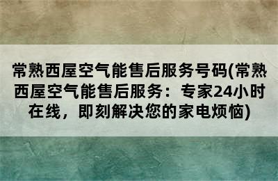 常熟西屋空气能售后服务号码(常熟西屋空气能售后服务：专家24小时在线，即刻解决您的家电烦恼)