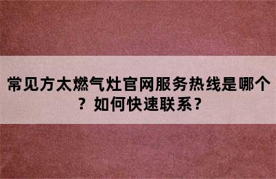 常见方太燃气灶官网服务热线是哪个？如何快速联系？