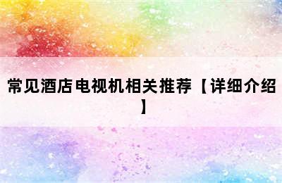 常见酒店电视机相关推荐【详细介绍】