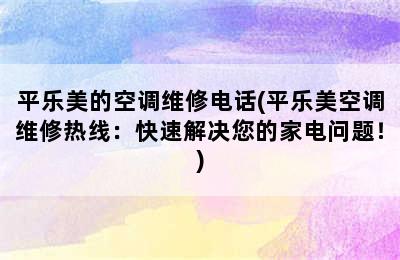 平乐美的空调维修电话(平乐美空调维修热线：快速解决您的家电问题！)