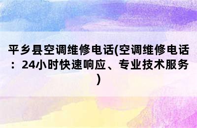 平乡县空调维修电话(空调维修电话：24小时快速响应、专业技术服务)