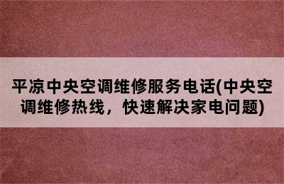 平凉中央空调维修服务电话(中央空调维修热线，快速解决家电问题)