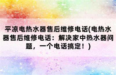 平凉电热水器售后维修电话(电热水器售后维修电话：解决家中热水器问题，一个电话搞定！)