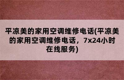 平凉美的家用空调维修电话(平凉美的家用空调维修电话，7x24小时在线服务)