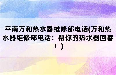 平南万和热水器维修部电话(万和热水器维修部电话：帮你的热水器回春！)