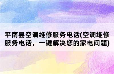 平南县空调维修服务电话(空调维修服务电话，一键解决您的家电问题)