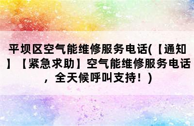 平坝区空气能维修服务电话(【通知】【紧急求助】空气能维修服务电话，全天候呼叫支持！)