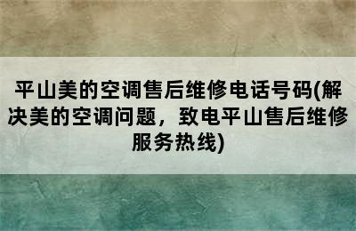 平山美的空调售后维修电话号码(解决美的空调问题，致电平山售后维修服务热线)