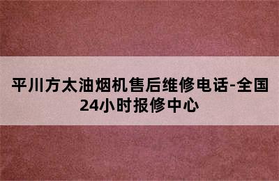 平川方太油烟机售后维修电话-全国24小时报修中心