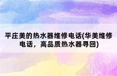 平庄美的热水器维修电话(华美维修电话，高品质热水器寻回)