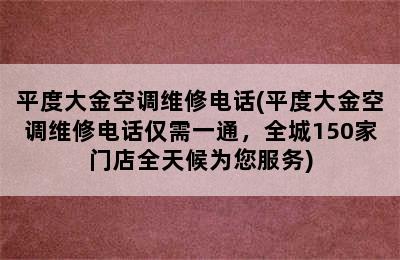 平度大金空调维修电话(平度大金空调维修电话仅需一通，全城150家门店全天候为您服务)