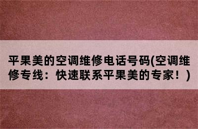 平果美的空调维修电话号码(空调维修专线：快速联系平果美的专家！)