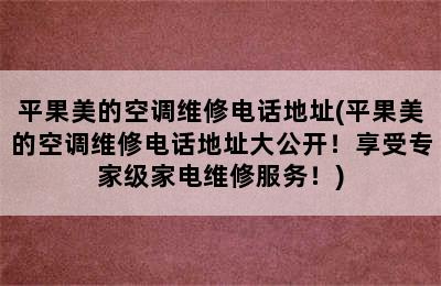 平果美的空调维修电话地址(平果美的空调维修电话地址大公开！享受专家级家电维修服务！)