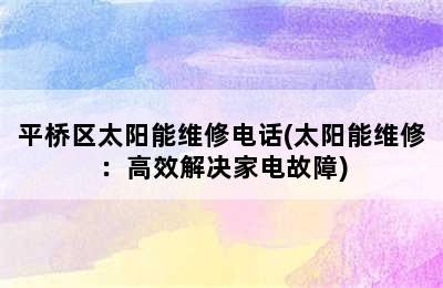 平桥区太阳能维修电话(太阳能维修：高效解决家电故障)