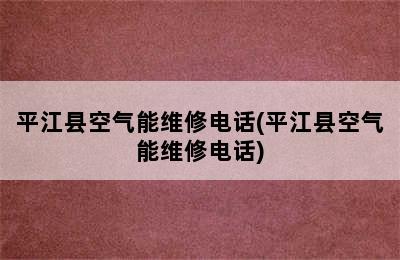 平江县空气能维修电话(平江县空气能维修电话)