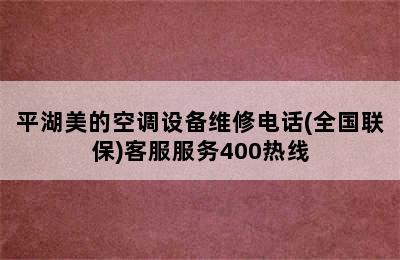 平湖美的空调设备维修电话(全国联保)客服服务400热线