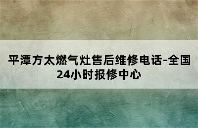 平潭方太燃气灶售后维修电话-全国24小时报修中心