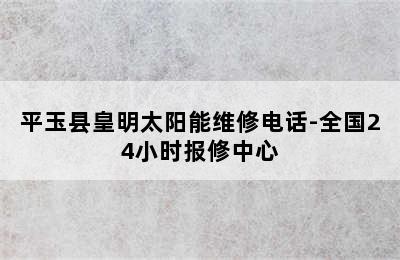 平玉县皇明太阳能维修电话-全国24小时报修中心