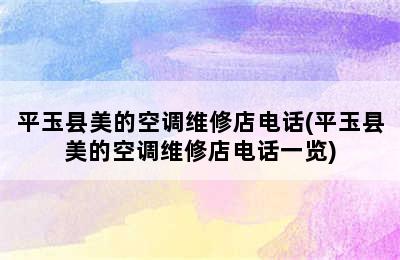 平玉县美的空调维修店电话(平玉县美的空调维修店电话一览)