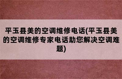 平玉县美的空调维修电话(平玉县美的空调维修专家电话助您解决空调难题)