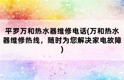 平罗万和热水器维修电话(万和热水器维修热线，随时为您解决家电故障)