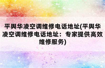 平舆华凌空调维修电话地址(平舆华凌空调维修电话地址：专家提供高效维修服务)