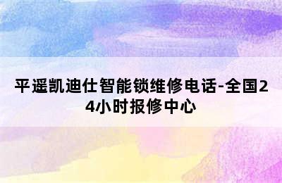 平遥凯迪仕智能锁维修电话-全国24小时报修中心