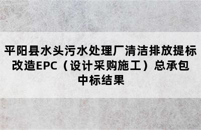 平阳县水头污水处理厂清洁排放提标改造EPC（设计采购施工）总承包中标结果