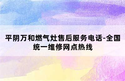 平阴万和燃气灶售后服务电话-全国统一维修网点热线