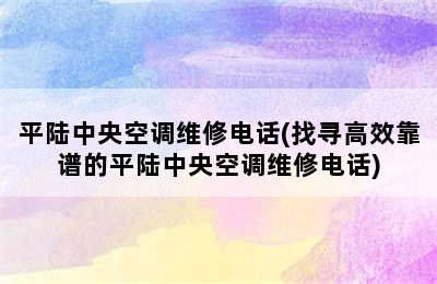 平陆中央空调维修电话(找寻高效靠谱的平陆中央空调维修电话)