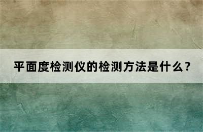 平面度检测仪的检测方法是什么？