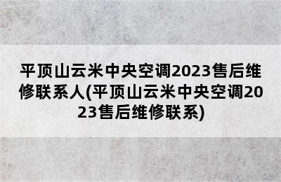 平顶山云米中央空调2023售后维修联系人(平顶山云米中央空调2023售后维修联系)