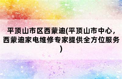 平顶山市区西蒙迪(平顶山市中心，西蒙迪家电维修专家提供全方位服务)