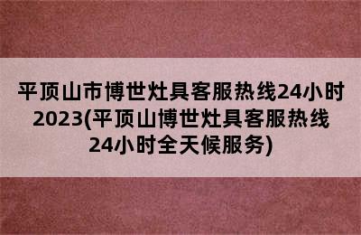 平顶山市博世灶具客服热线24小时2023(平顶山博世灶具客服热线24小时全天候服务)