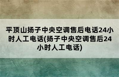 平顶山扬子中央空调售后电话24小时人工电话(扬子中央空调售后24小时人工电话)