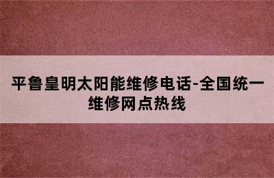 平鲁皇明太阳能维修电话-全国统一维修网点热线