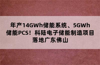 年产14GWh储能系统、5GWh储能PCS！科陆电子储能制造项目落地广东佛山