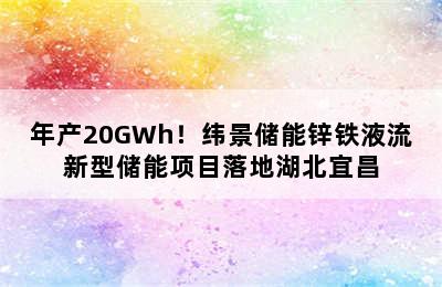 年产20GWh！纬景储能锌铁液流新型储能项目落地湖北宜昌