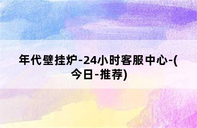 年代壁挂炉-24小时客服中心-(今日-推荐)