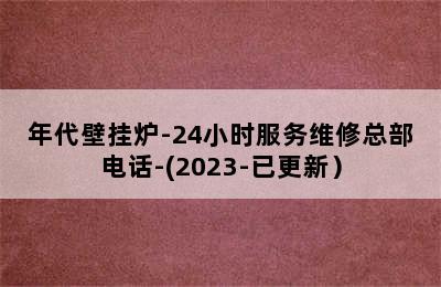 年代壁挂炉-24小时服务维修总部电话-(2023-已更新）