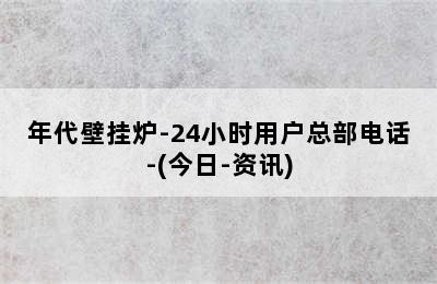 年代壁挂炉-24小时用户总部电话-(今日-资讯)