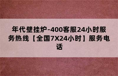 年代壁挂炉-400客服24小时服务热线【全国7X24小时】服务电话