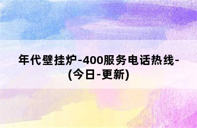 年代壁挂炉-400服务电话热线-(今日-更新)