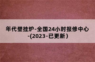 年代壁挂炉-全国24小时报修中心-(2023-已更新）