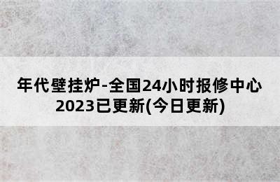 年代壁挂炉-全国24小时报修中心2023已更新(今日更新)