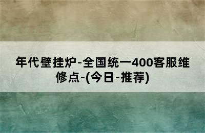 年代壁挂炉-全国统一400客服维修点-(今日-推荐)